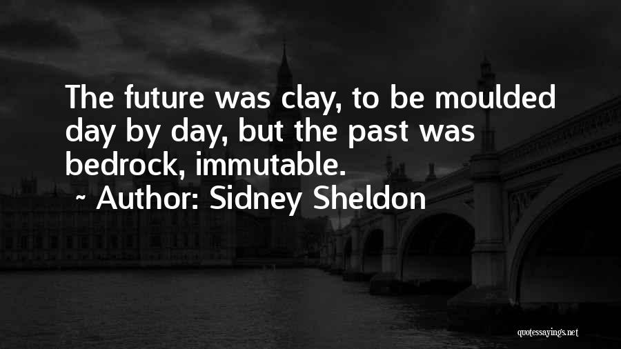 Sidney Sheldon Quotes: The Future Was Clay, To Be Moulded Day By Day, But The Past Was Bedrock, Immutable.