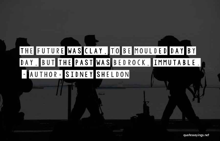 Sidney Sheldon Quotes: The Future Was Clay, To Be Moulded Day By Day, But The Past Was Bedrock, Immutable.