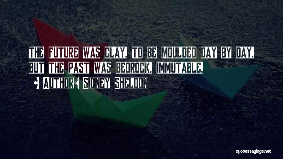 Sidney Sheldon Quotes: The Future Was Clay, To Be Moulded Day By Day, But The Past Was Bedrock, Immutable.