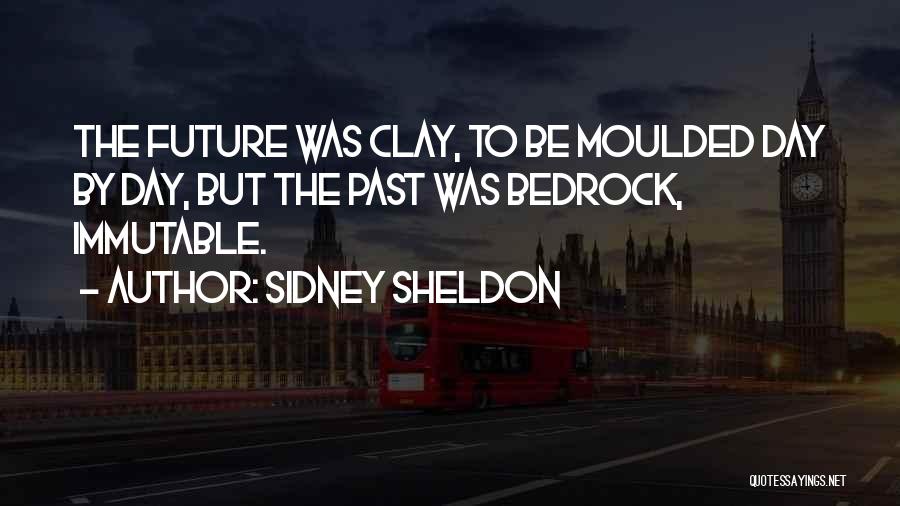Sidney Sheldon Quotes: The Future Was Clay, To Be Moulded Day By Day, But The Past Was Bedrock, Immutable.