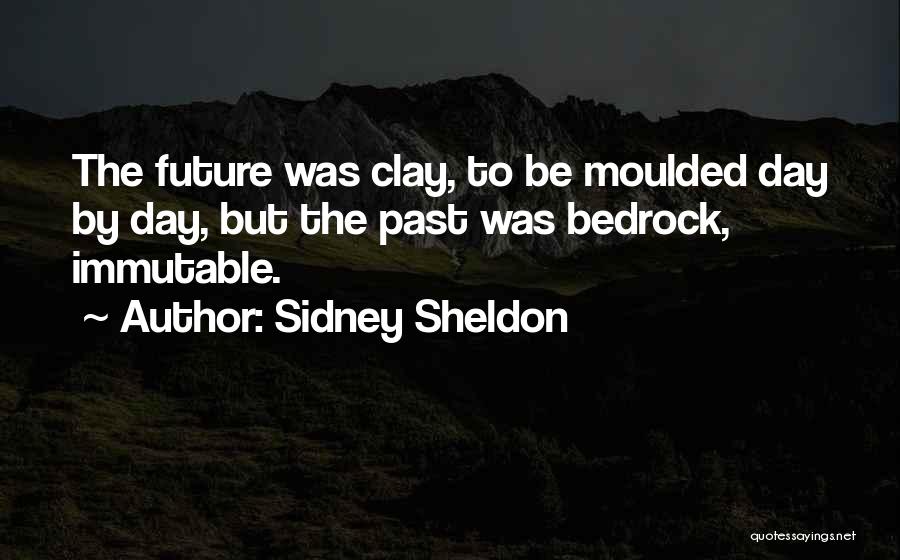 Sidney Sheldon Quotes: The Future Was Clay, To Be Moulded Day By Day, But The Past Was Bedrock, Immutable.