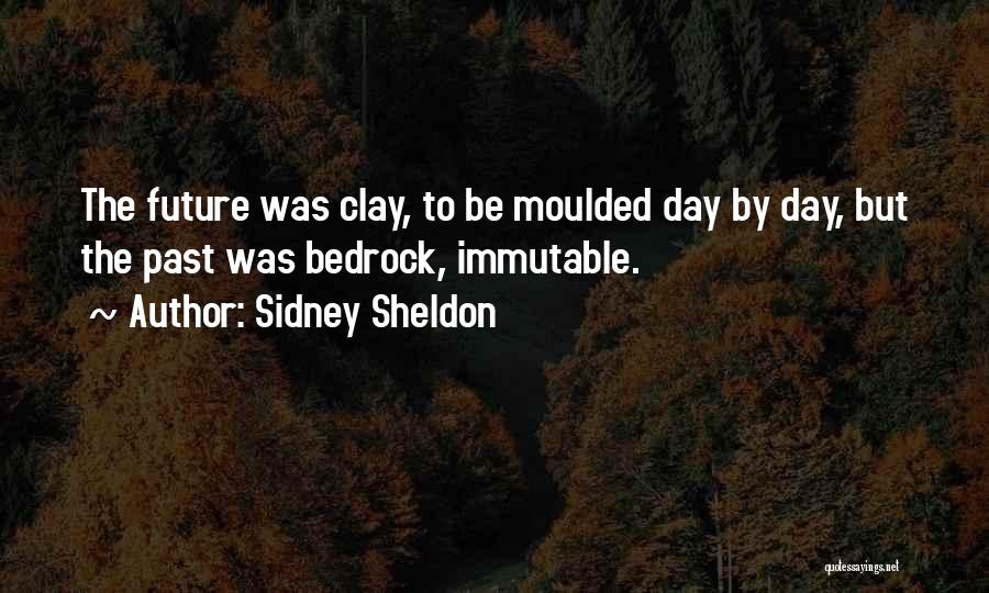 Sidney Sheldon Quotes: The Future Was Clay, To Be Moulded Day By Day, But The Past Was Bedrock, Immutable.