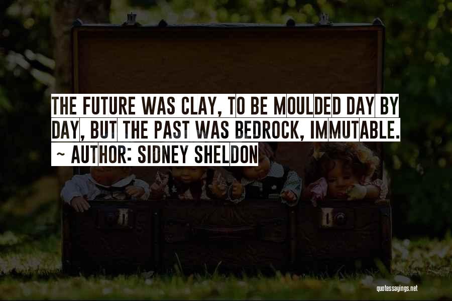 Sidney Sheldon Quotes: The Future Was Clay, To Be Moulded Day By Day, But The Past Was Bedrock, Immutable.