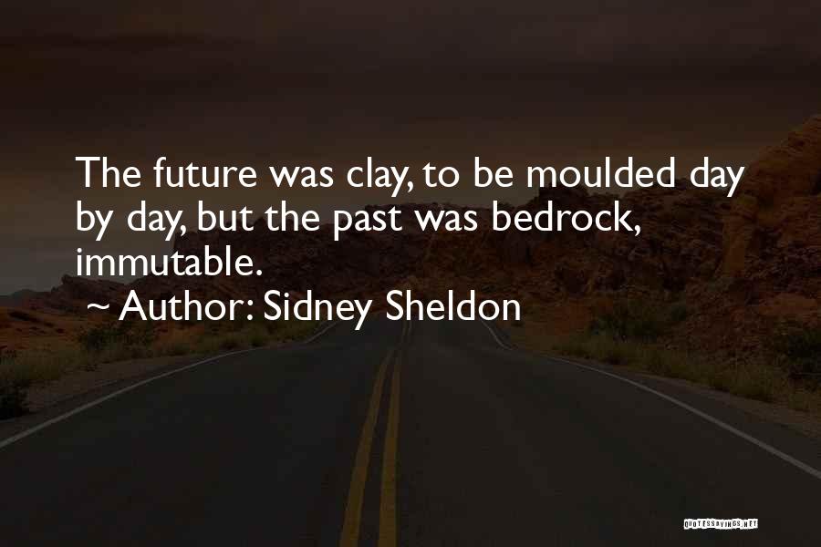 Sidney Sheldon Quotes: The Future Was Clay, To Be Moulded Day By Day, But The Past Was Bedrock, Immutable.