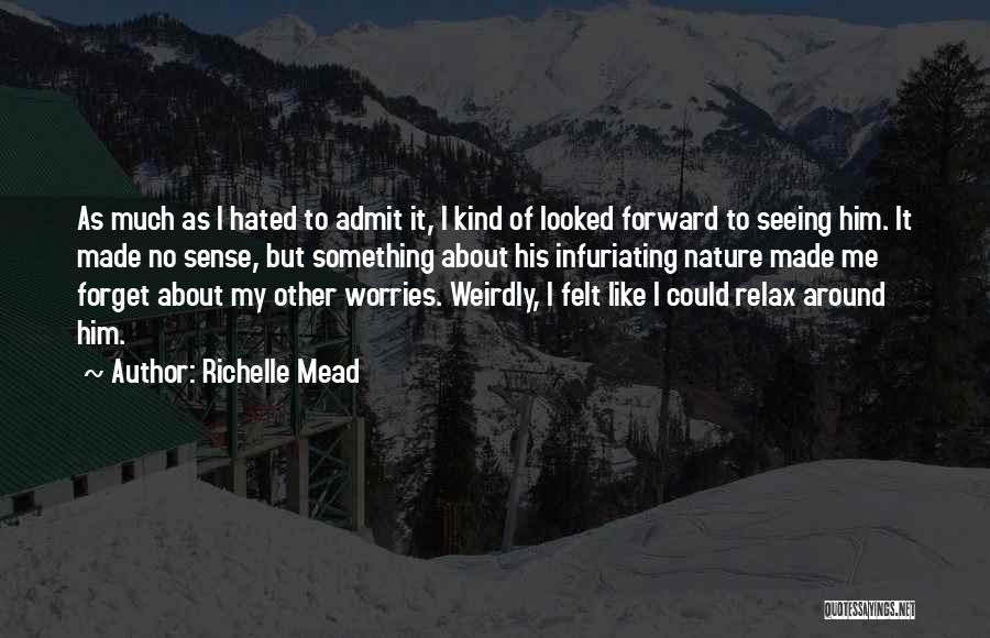 Richelle Mead Quotes: As Much As I Hated To Admit It, I Kind Of Looked Forward To Seeing Him. It Made No Sense,