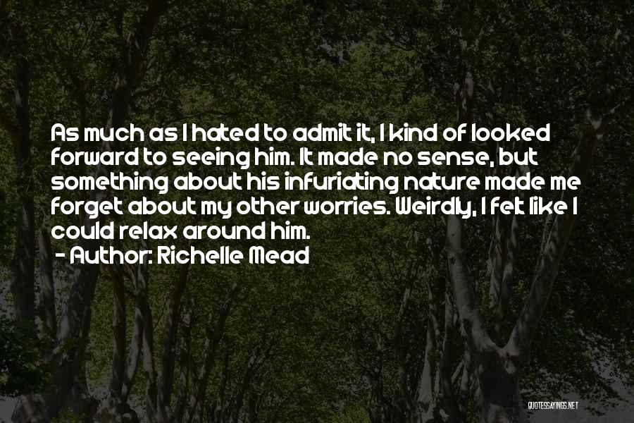 Richelle Mead Quotes: As Much As I Hated To Admit It, I Kind Of Looked Forward To Seeing Him. It Made No Sense,