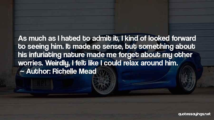 Richelle Mead Quotes: As Much As I Hated To Admit It, I Kind Of Looked Forward To Seeing Him. It Made No Sense,