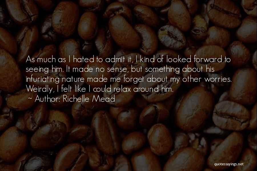 Richelle Mead Quotes: As Much As I Hated To Admit It, I Kind Of Looked Forward To Seeing Him. It Made No Sense,