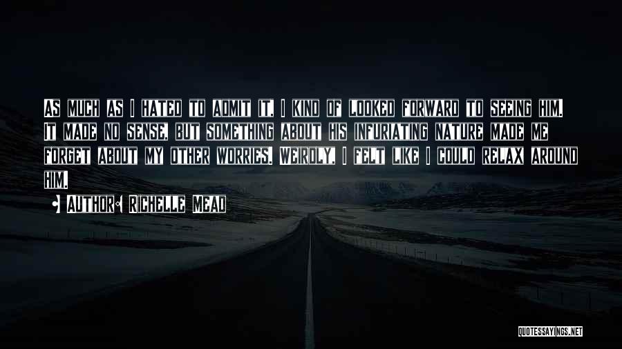 Richelle Mead Quotes: As Much As I Hated To Admit It, I Kind Of Looked Forward To Seeing Him. It Made No Sense,