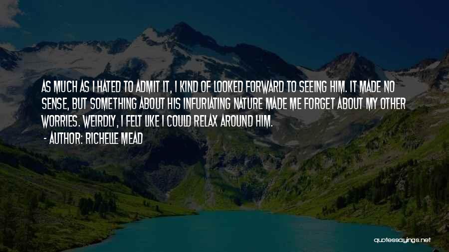 Richelle Mead Quotes: As Much As I Hated To Admit It, I Kind Of Looked Forward To Seeing Him. It Made No Sense,