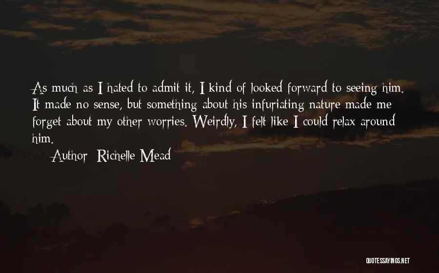 Richelle Mead Quotes: As Much As I Hated To Admit It, I Kind Of Looked Forward To Seeing Him. It Made No Sense,