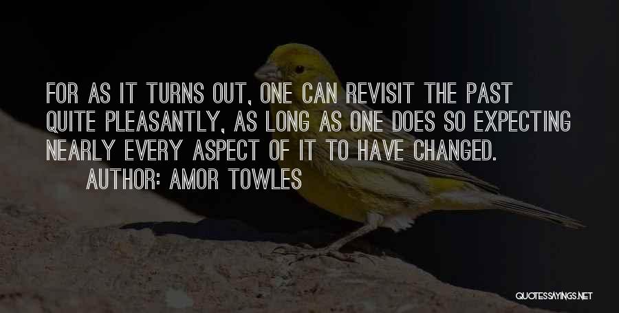 Amor Towles Quotes: For As It Turns Out, One Can Revisit The Past Quite Pleasantly, As Long As One Does So Expecting Nearly