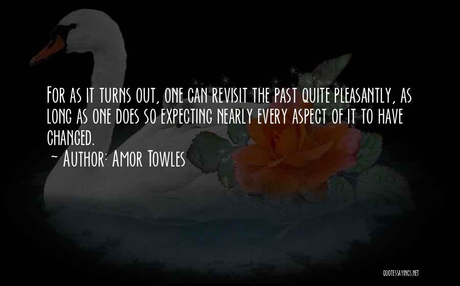 Amor Towles Quotes: For As It Turns Out, One Can Revisit The Past Quite Pleasantly, As Long As One Does So Expecting Nearly