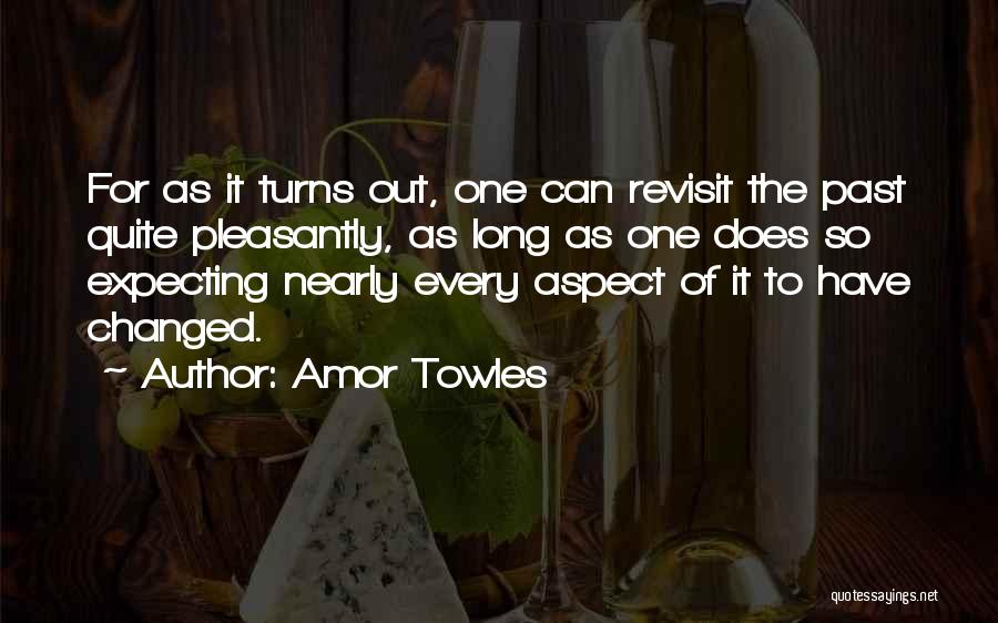 Amor Towles Quotes: For As It Turns Out, One Can Revisit The Past Quite Pleasantly, As Long As One Does So Expecting Nearly