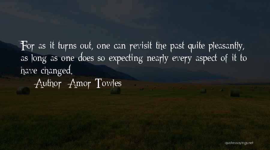 Amor Towles Quotes: For As It Turns Out, One Can Revisit The Past Quite Pleasantly, As Long As One Does So Expecting Nearly