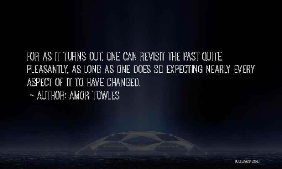 Amor Towles Quotes: For As It Turns Out, One Can Revisit The Past Quite Pleasantly, As Long As One Does So Expecting Nearly
