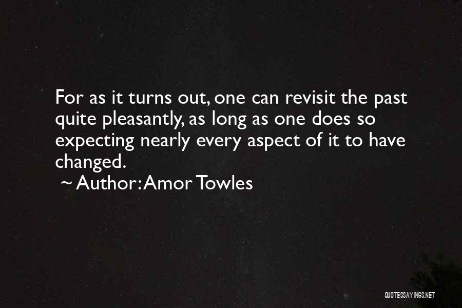 Amor Towles Quotes: For As It Turns Out, One Can Revisit The Past Quite Pleasantly, As Long As One Does So Expecting Nearly