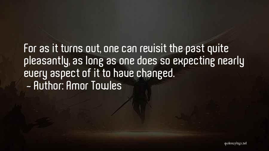 Amor Towles Quotes: For As It Turns Out, One Can Revisit The Past Quite Pleasantly, As Long As One Does So Expecting Nearly