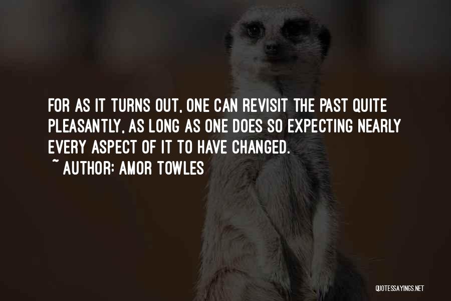 Amor Towles Quotes: For As It Turns Out, One Can Revisit The Past Quite Pleasantly, As Long As One Does So Expecting Nearly
