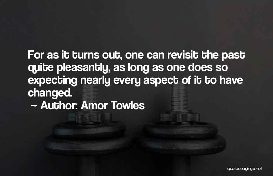 Amor Towles Quotes: For As It Turns Out, One Can Revisit The Past Quite Pleasantly, As Long As One Does So Expecting Nearly