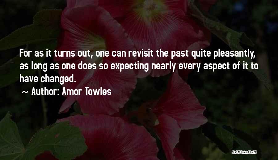 Amor Towles Quotes: For As It Turns Out, One Can Revisit The Past Quite Pleasantly, As Long As One Does So Expecting Nearly