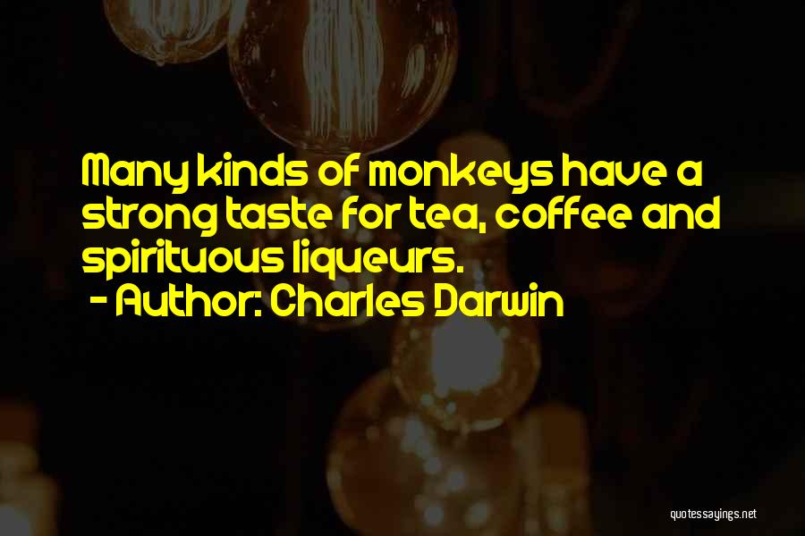 Charles Darwin Quotes: Many Kinds Of Monkeys Have A Strong Taste For Tea, Coffee And Spirituous Liqueurs.