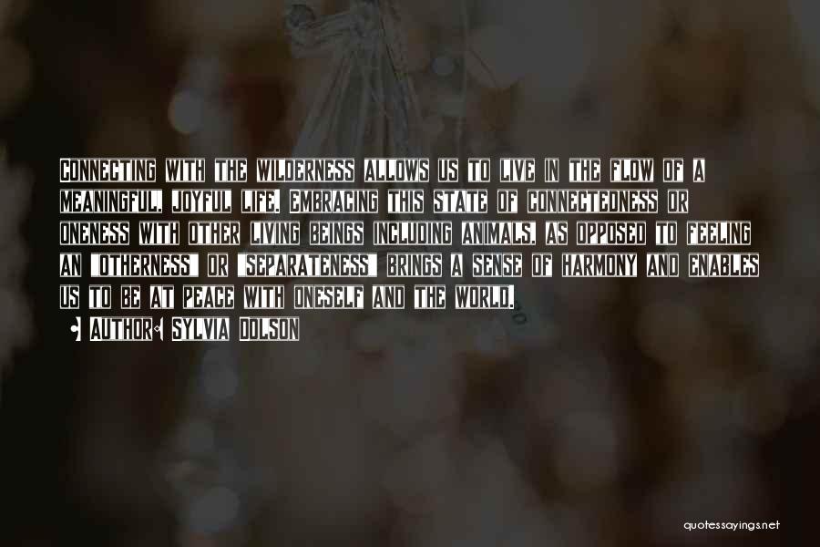 Sylvia Dolson Quotes: Connecting With The Wilderness Allows Us To Live In The Flow Of A Meaningful, Joyful Life. Embracing This State Of