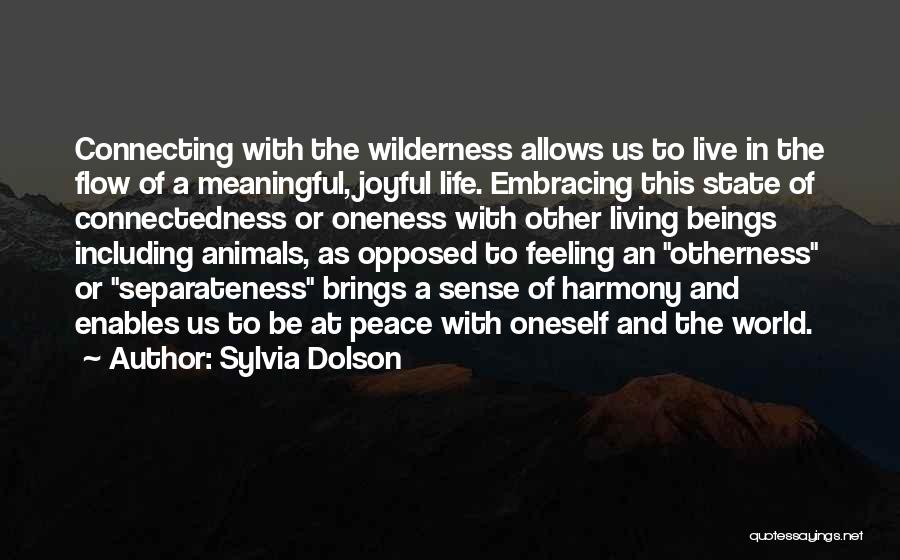 Sylvia Dolson Quotes: Connecting With The Wilderness Allows Us To Live In The Flow Of A Meaningful, Joyful Life. Embracing This State Of