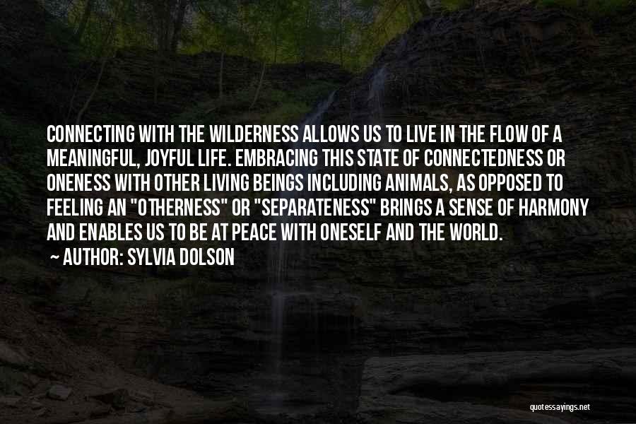 Sylvia Dolson Quotes: Connecting With The Wilderness Allows Us To Live In The Flow Of A Meaningful, Joyful Life. Embracing This State Of