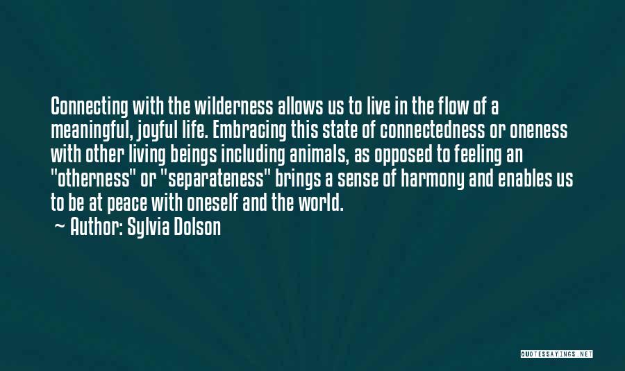 Sylvia Dolson Quotes: Connecting With The Wilderness Allows Us To Live In The Flow Of A Meaningful, Joyful Life. Embracing This State Of