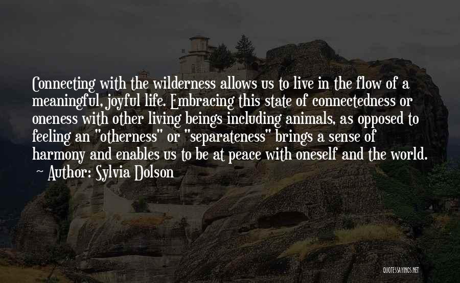 Sylvia Dolson Quotes: Connecting With The Wilderness Allows Us To Live In The Flow Of A Meaningful, Joyful Life. Embracing This State Of