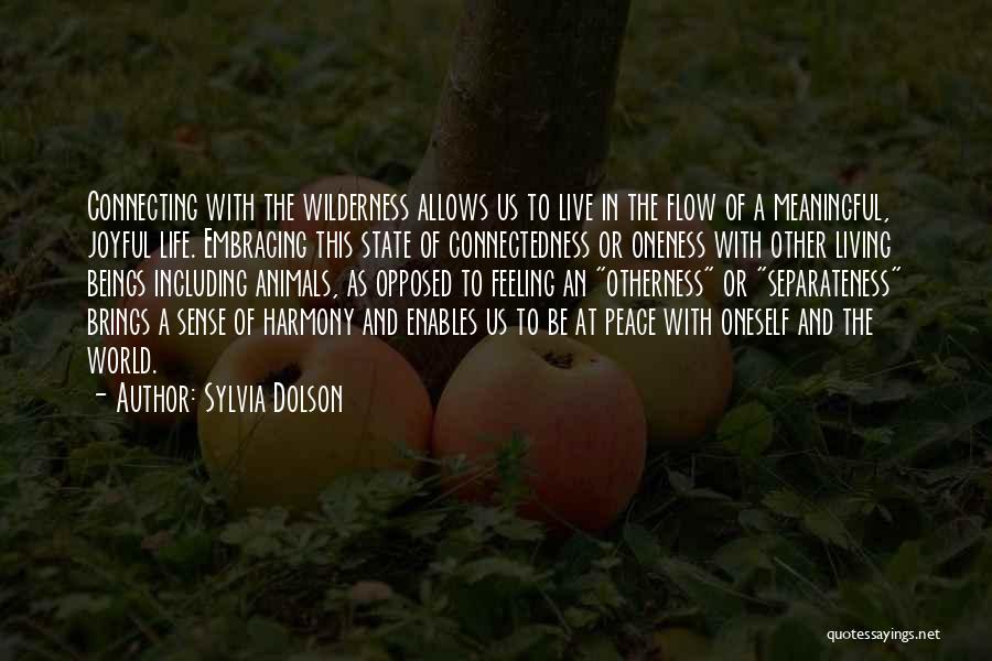 Sylvia Dolson Quotes: Connecting With The Wilderness Allows Us To Live In The Flow Of A Meaningful, Joyful Life. Embracing This State Of