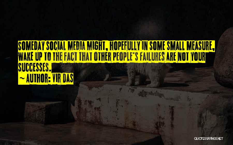 Vir Das Quotes: Someday Social Media Might, Hopefully In Some Small Measure, Wake Up To The Fact That Other People's Failures Are Not