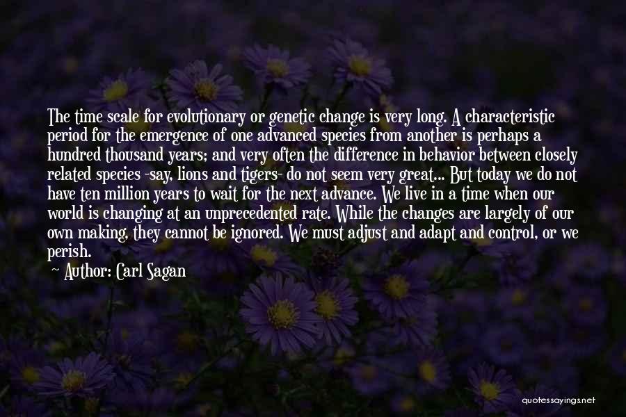 Carl Sagan Quotes: The Time Scale For Evolutionary Or Genetic Change Is Very Long. A Characteristic Period For The Emergence Of One Advanced