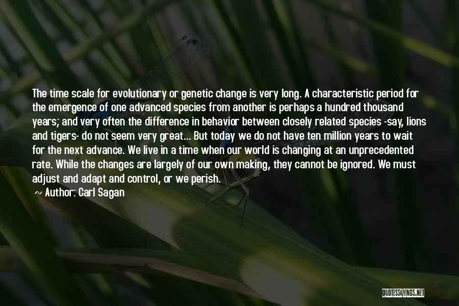 Carl Sagan Quotes: The Time Scale For Evolutionary Or Genetic Change Is Very Long. A Characteristic Period For The Emergence Of One Advanced