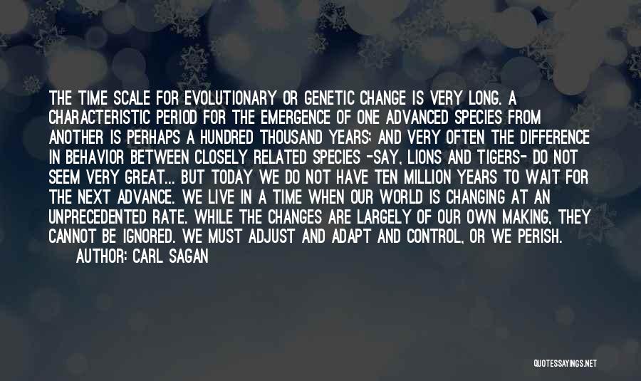 Carl Sagan Quotes: The Time Scale For Evolutionary Or Genetic Change Is Very Long. A Characteristic Period For The Emergence Of One Advanced
