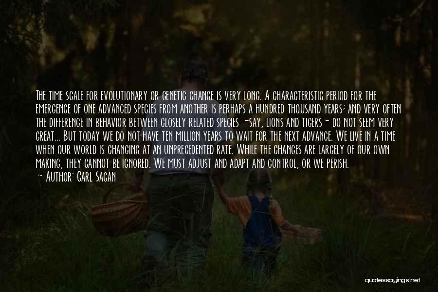 Carl Sagan Quotes: The Time Scale For Evolutionary Or Genetic Change Is Very Long. A Characteristic Period For The Emergence Of One Advanced
