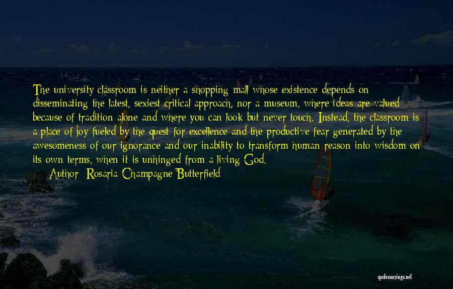 Rosaria Champagne Butterfield Quotes: The University Classroom Is Neither A Shopping Mall Whose Existence Depends On Disseminating The Latest, Sexiest Critical Approach, Nor A