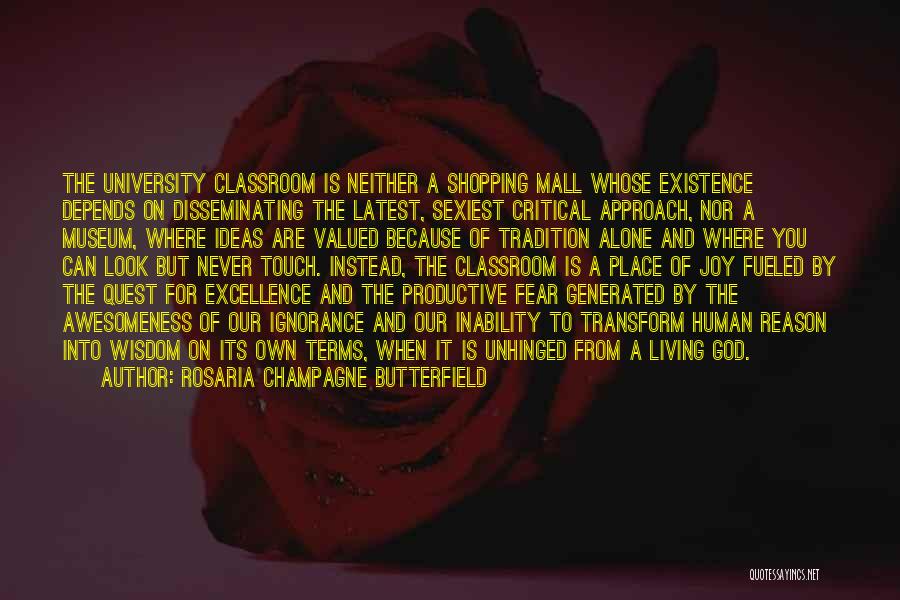 Rosaria Champagne Butterfield Quotes: The University Classroom Is Neither A Shopping Mall Whose Existence Depends On Disseminating The Latest, Sexiest Critical Approach, Nor A