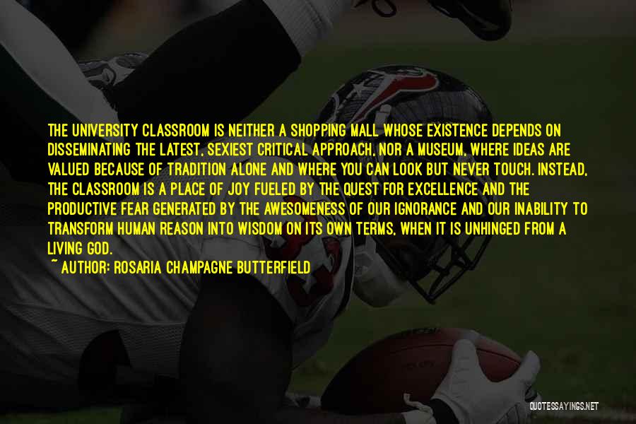 Rosaria Champagne Butterfield Quotes: The University Classroom Is Neither A Shopping Mall Whose Existence Depends On Disseminating The Latest, Sexiest Critical Approach, Nor A