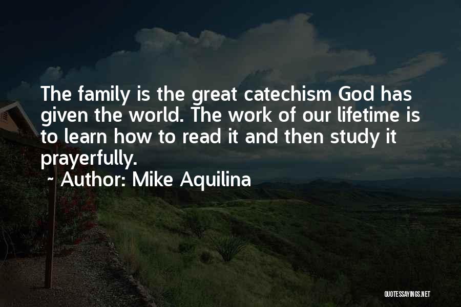 Mike Aquilina Quotes: The Family Is The Great Catechism God Has Given The World. The Work Of Our Lifetime Is To Learn How