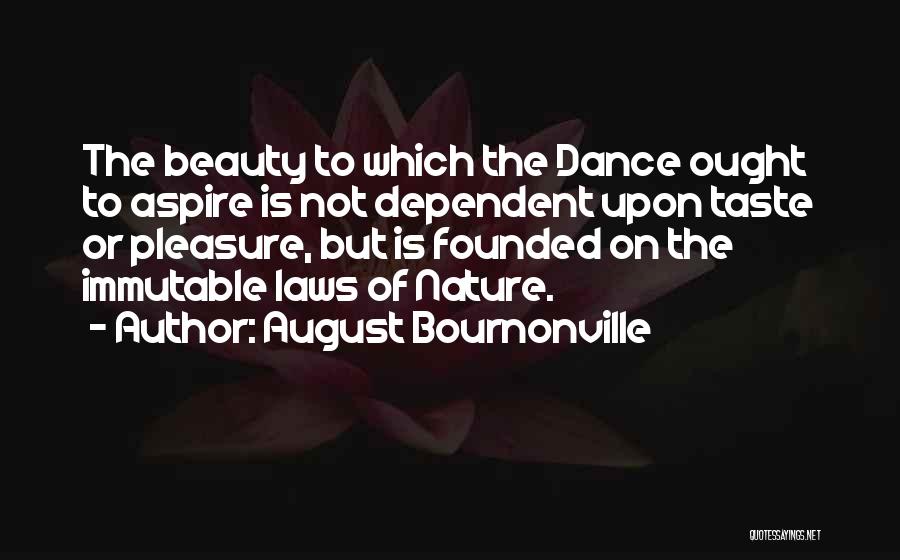 August Bournonville Quotes: The Beauty To Which The Dance Ought To Aspire Is Not Dependent Upon Taste Or Pleasure, But Is Founded On