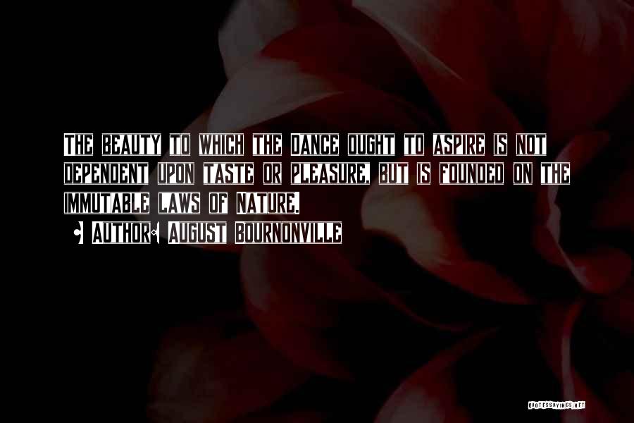 August Bournonville Quotes: The Beauty To Which The Dance Ought To Aspire Is Not Dependent Upon Taste Or Pleasure, But Is Founded On