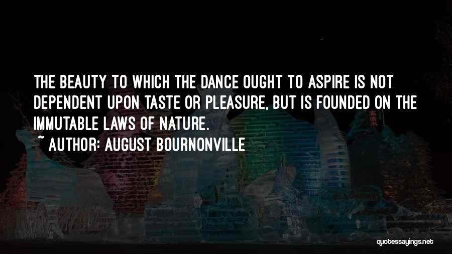 August Bournonville Quotes: The Beauty To Which The Dance Ought To Aspire Is Not Dependent Upon Taste Or Pleasure, But Is Founded On