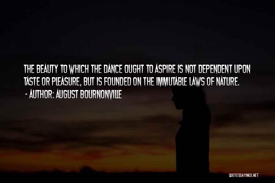 August Bournonville Quotes: The Beauty To Which The Dance Ought To Aspire Is Not Dependent Upon Taste Or Pleasure, But Is Founded On