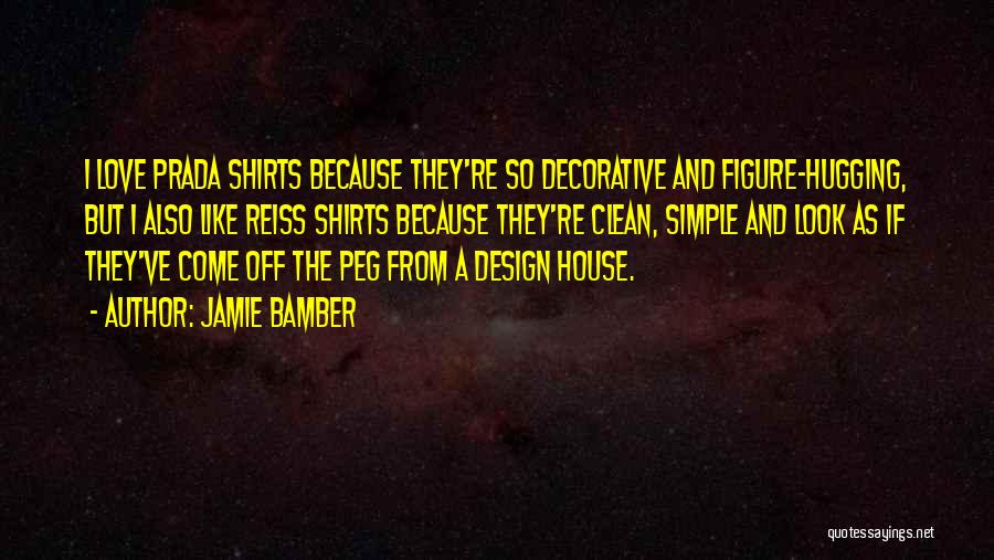 Jamie Bamber Quotes: I Love Prada Shirts Because They're So Decorative And Figure-hugging, But I Also Like Reiss Shirts Because They're Clean, Simple