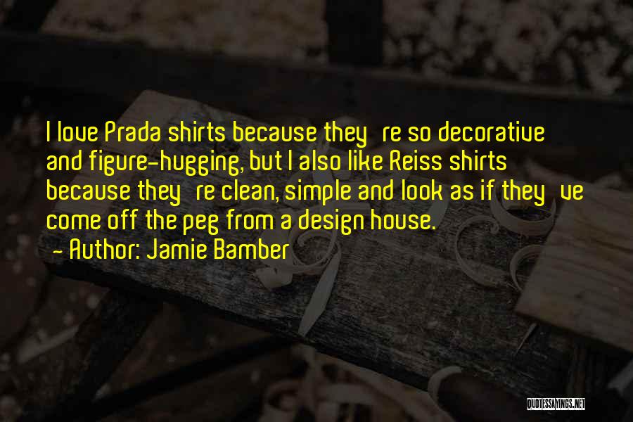 Jamie Bamber Quotes: I Love Prada Shirts Because They're So Decorative And Figure-hugging, But I Also Like Reiss Shirts Because They're Clean, Simple