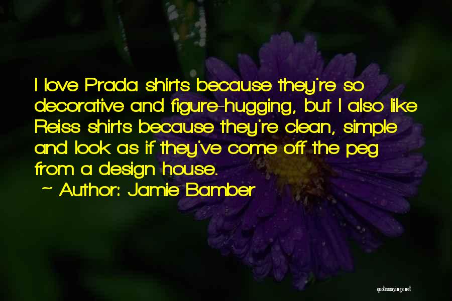 Jamie Bamber Quotes: I Love Prada Shirts Because They're So Decorative And Figure-hugging, But I Also Like Reiss Shirts Because They're Clean, Simple