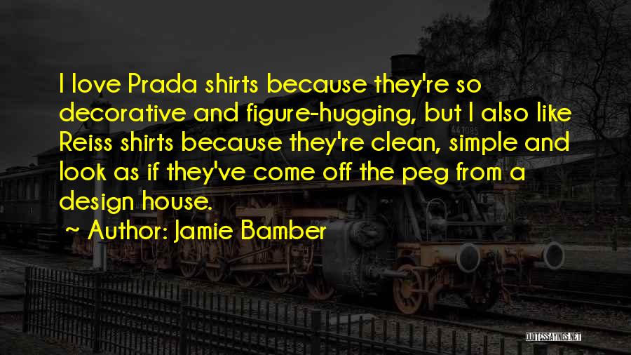 Jamie Bamber Quotes: I Love Prada Shirts Because They're So Decorative And Figure-hugging, But I Also Like Reiss Shirts Because They're Clean, Simple