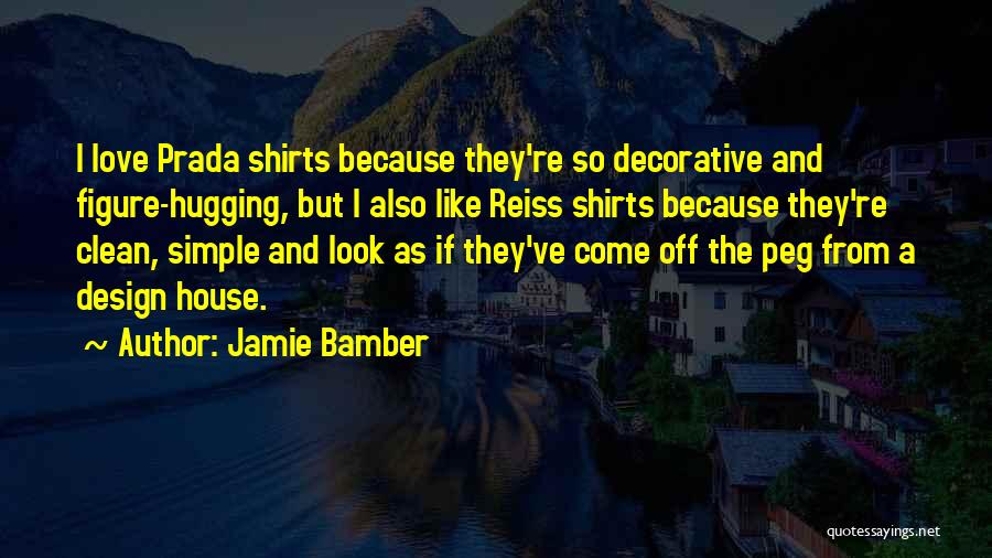 Jamie Bamber Quotes: I Love Prada Shirts Because They're So Decorative And Figure-hugging, But I Also Like Reiss Shirts Because They're Clean, Simple